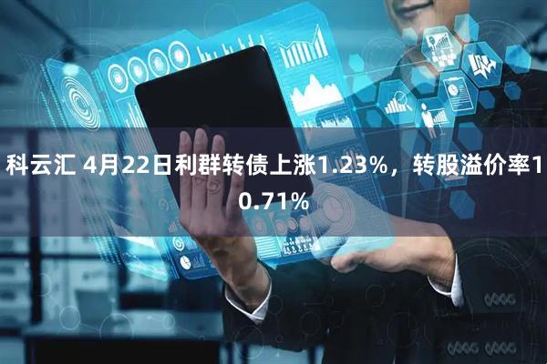 科云汇 4月22日利群转债上涨1.23%，转股溢价率10.71%